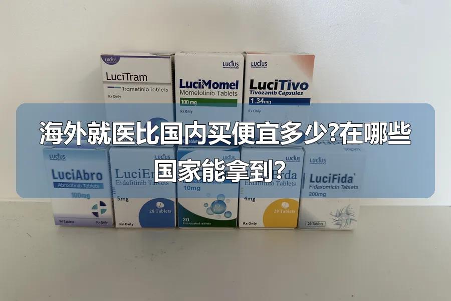 海外就医比国内买便宜多少?在哪些国家能拿到？